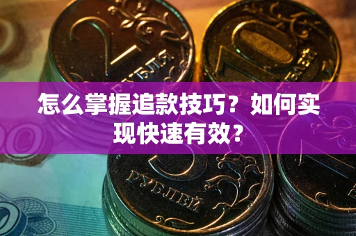 济南怎么掌握追款技巧？如何实现快速有效？