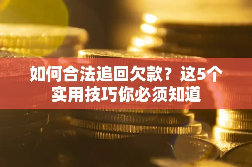 济南如何合法追回欠款？这5个实用技巧你必须知道