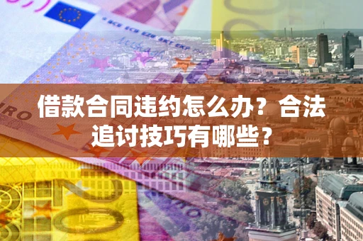 济南借款合同违约怎么办？合法追讨技巧有哪些？