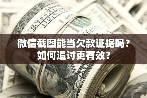 济南微信截图能当欠款证据吗？如何追讨更有效？