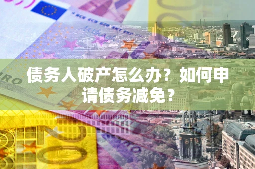 济南债务人破产怎么办？如何申请债务减免？