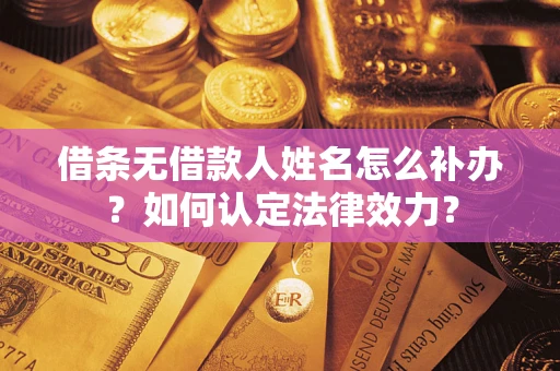 济南借条无借款人姓名怎么补办？如何认定法律效力？