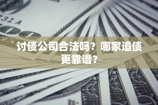 济南讨债公司合法吗？哪家追债更靠谱？