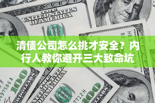 济南清债公司怎么挑才安全?内行人教你避开三大致命坑 济南清债公司怎么挑才安全?内行人教你避开三大致命坑
