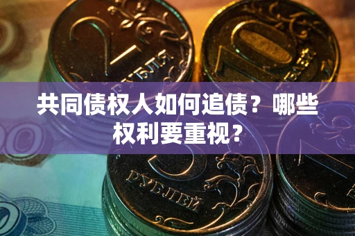 济南共同债权人如何追债？哪些权利要重视？