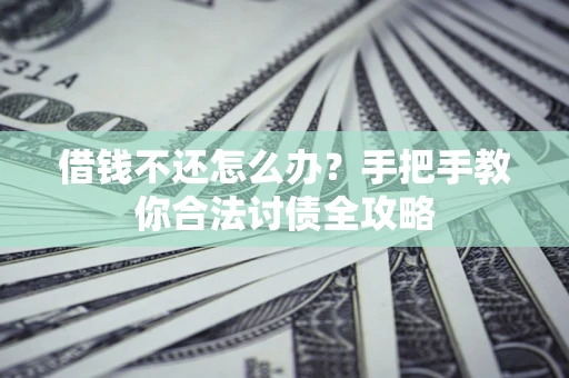 济南借钱不还怎么办？手把手教你合法讨债全攻略