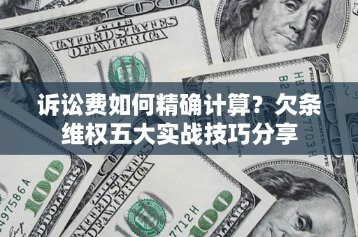 济南诉讼费如何精确计算？欠条维权五大实战技巧分享