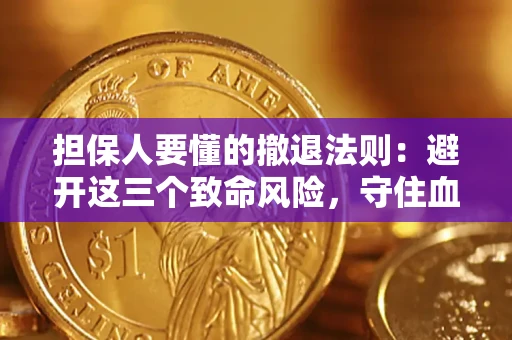 济南担保人要懂的撤退法则：避开这三个致命风险，守住血汗钱