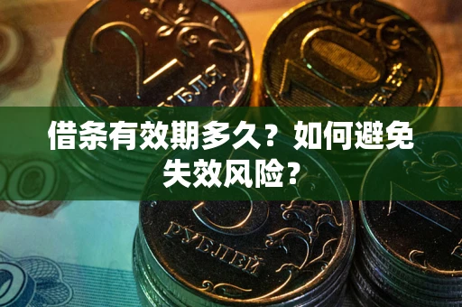 济南借条有效期多久？如何避免失效风险？