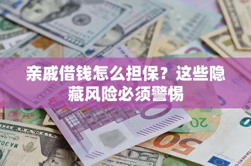 济南亲戚借钱怎么担保？这些隐藏风险必须警惕