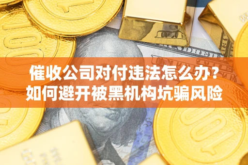 济南催收公司对付违法怎么办？如何避开被黑机构坑骗风险