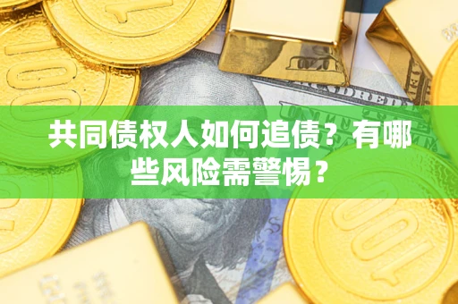 济南共同债权人如何追债？有哪些风险需警惕？