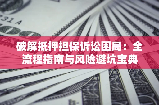 济南破解抵押担保诉讼困局:全流程指南与风险避坑宝典 济南破解抵押担保诉讼困局:全流程指南与风险避坑宝典