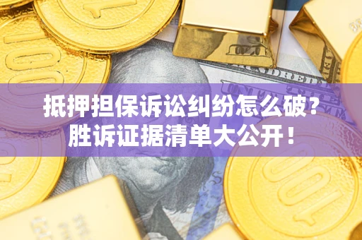 济南抵押担保诉讼纠纷怎么破？胜诉证据清单大公开！