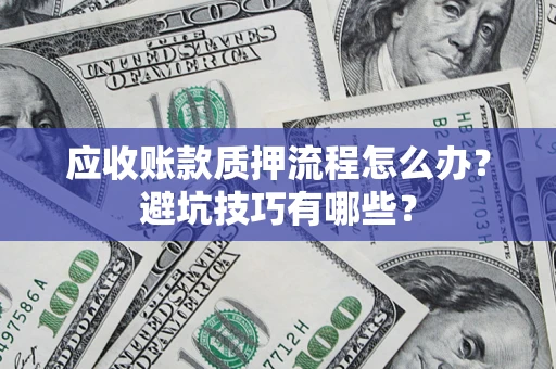 济南应收账款质押流程怎么办？避坑技巧有哪些？
