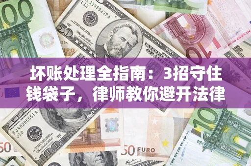 济南坏账处理全指南：3招守住钱袋子，律师教你避开法律雷区
