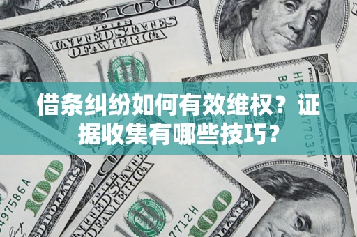 济南借条纠纷如何有效维权？证据收集有哪些技巧？