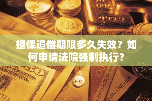 济南担保追偿期限多久失效？如何申请法院强制执行？