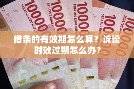 济南借条的有效期怎么算？诉讼时效过期怎么办？