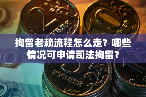 济南拘留老赖流程怎么走?哪些情况可申请司法拘留? 济南拘留老赖流程怎么走?哪些情况可申请司法拘留?