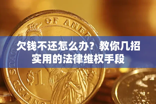 济南欠钱不还怎么办？教你几招实用的法律维权手段