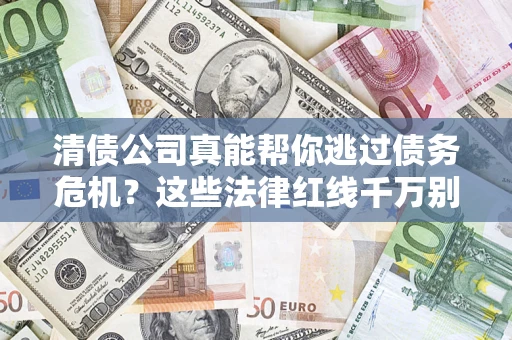 济南清债公司真能帮你逃过债务危机？这些法律红线千万别踩