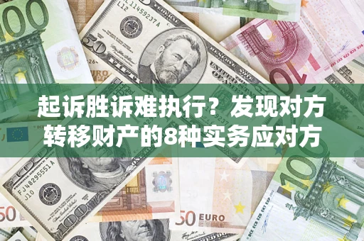 济南起诉胜诉难执行？发现对方转移财产的8种实务应对方案