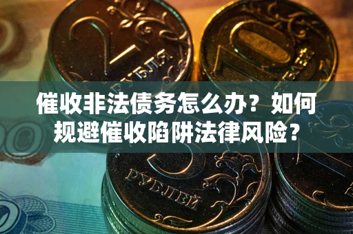 济南催收非法债务怎么办？如何规避催收陷阱法律风险？