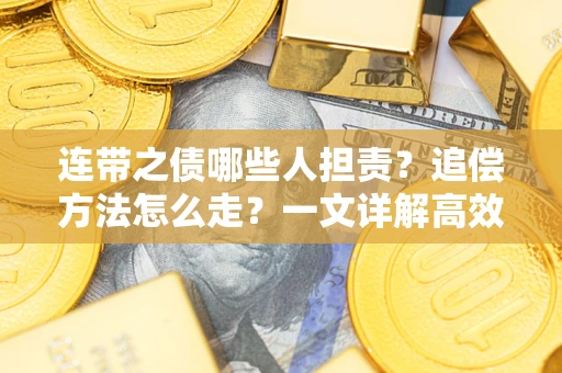 济南连带之债哪些人担责？追偿方法怎么走？一文详解高效维权流程
