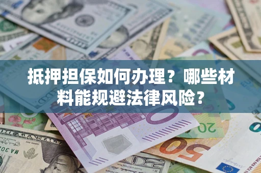 济南抵押担保如何办理？哪些材料能规避法律风险？