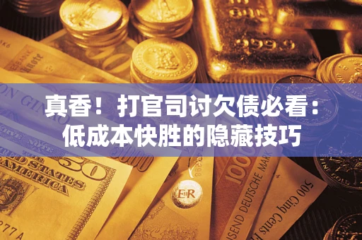 济南真香！打官司讨欠债必看：低成本快胜的隐藏技巧