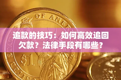 济南追款的技巧：如何高效追回欠款？法律手段有哪些？