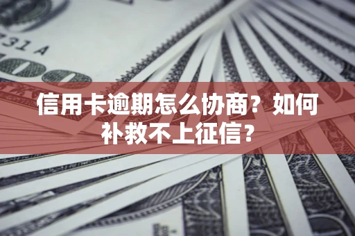 济南信用卡逾期怎么协商？如何补救不上征信？