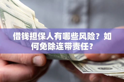 济南借钱担保人有哪些风险？如何免除连带责任？