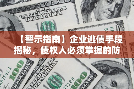 济南【警示指南】企业逃债手段揭秘，债权人必须掌握的防坑宝典