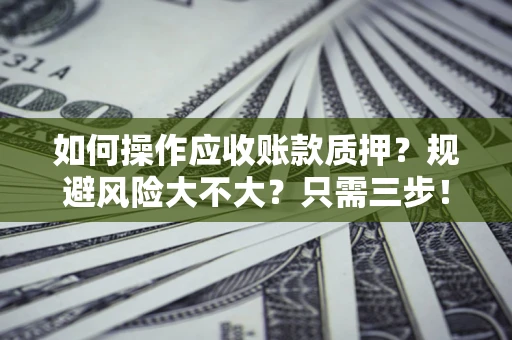 济南如何操作应收账款质押？规避风险大不大？只需三步！