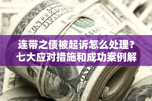 济南连带之债被起诉怎么处理？七大应对措施和成功案例解析
