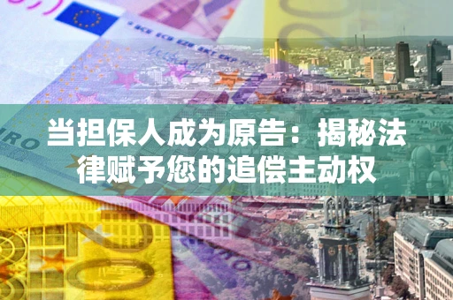 济南当担保人成为原告：揭秘法律赋予您的追偿主动权