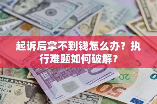 济南起诉后拿不到钱怎么办?执行难题如何破解? 济南起诉后拿不到钱怎么办?执行难题如何破解?