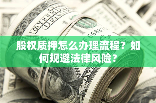 济南股权质押怎么办理流程？如何规避法律风险？