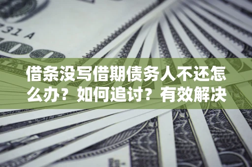 济南借条没写借期债务人不还怎么办？如何追讨？有效解决方案！