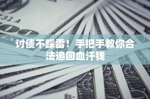 济南讨债不踩雷！手把手教你合法追回血汗钱