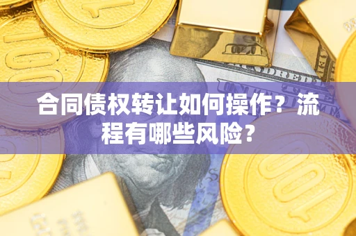 济南合同债权转让如何操作？流程有哪些风险？