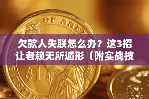 济南欠款人失联怎么办？这3招让老赖无所遁形（附实战技巧）