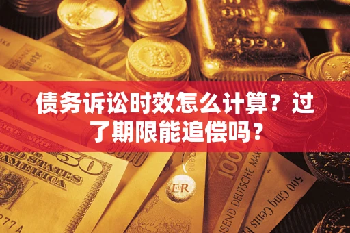 济南债务诉讼时效怎么计算？过了期限能追偿吗？