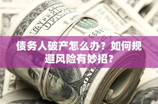 济南债务人破产怎么办？如何规避风险有妙招？