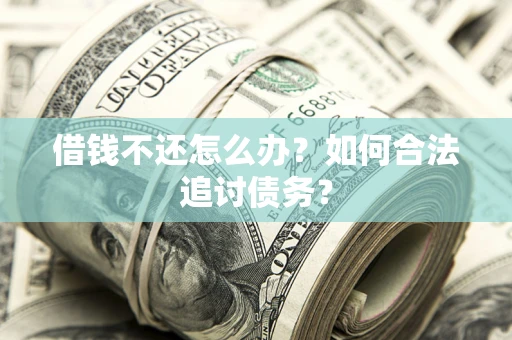济南借钱不还怎么办？如何合法追讨债务？