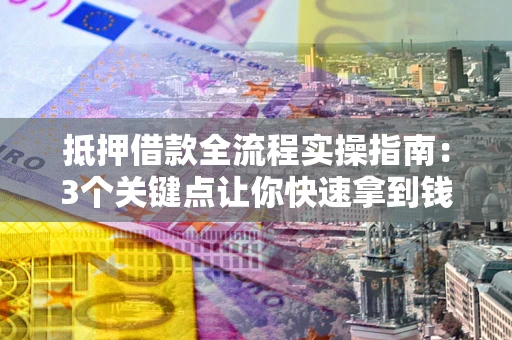 济南抵押借款全流程实操指南：3个关键点让你快速拿到钱