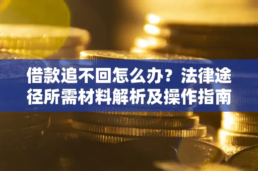 济南借款追不回怎么办?法律途径所需材料解析及操作指南 济南借款追不回怎么办?法律途径所需材料解析及操作指南