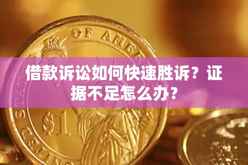济南借款诉讼如何快速胜诉？证据不足怎么办？